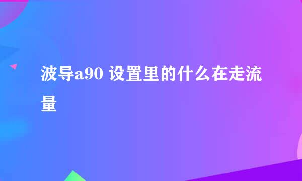 波导a90 设置里的什么在走流量