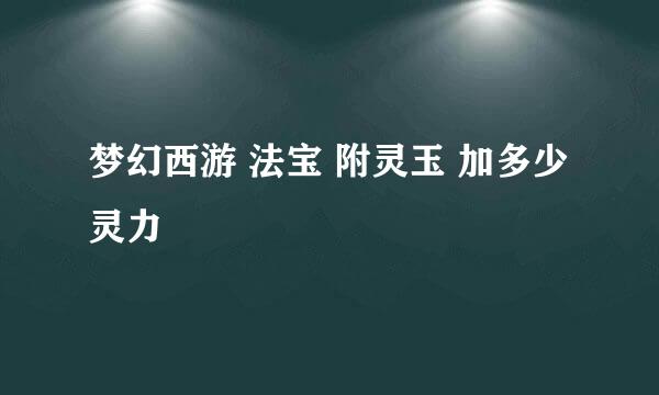 梦幻西游 法宝 附灵玉 加多少灵力