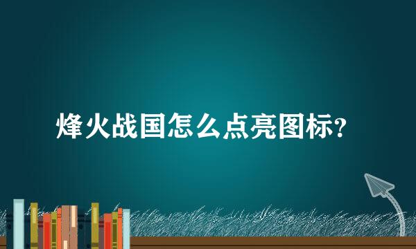 烽火战国怎么点亮图标？