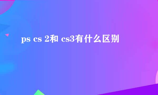 ps cs 2和 cs3有什么区别