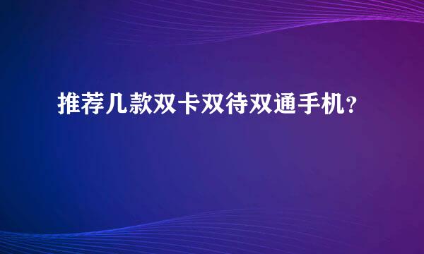 推荐几款双卡双待双通手机？