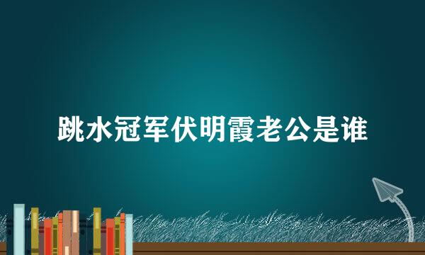 跳水冠军伏明霞老公是谁