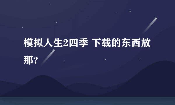 模拟人生2四季 下载的东西放那?