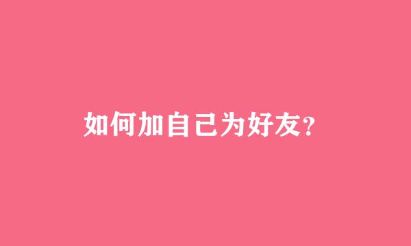 如何加自己为好友？