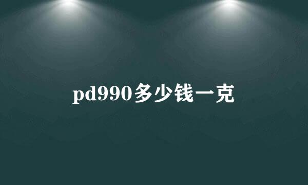 pd990多少钱一克