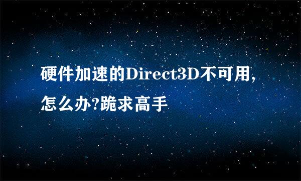 硬件加速的Direct3D不可用,怎么办?跪求高手