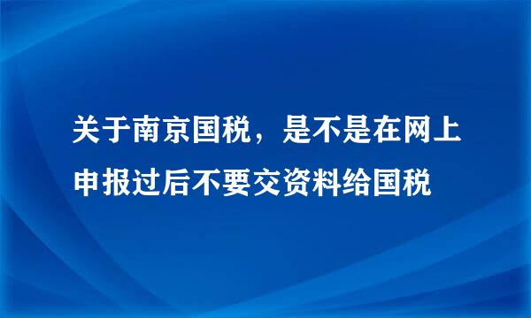 关于南京国税，是不是在网上申报过后不要交资料给国税