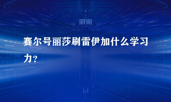 赛尔号丽莎刷雷伊加什么学习力？