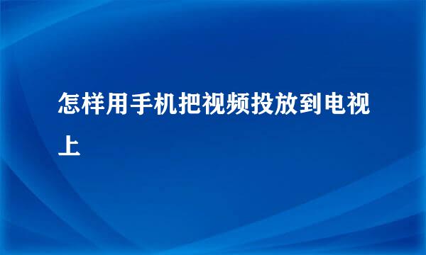 怎样用手机把视频投放到电视上