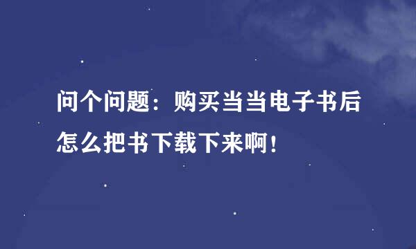 问个问题：购买当当电子书后怎么把书下载下来啊！