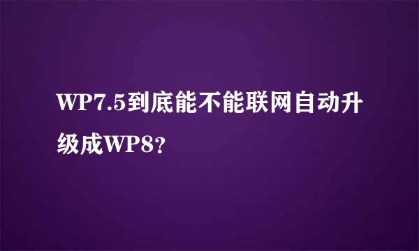 WP7.5到底能不能联网自动升级成WP8？