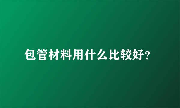 包管材料用什么比较好？