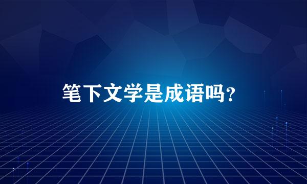 笔下文学是成语吗？