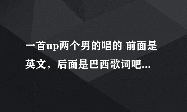 一首up两个男的唱的 前面是英文，后面是巴西歌词吧，我也不太清楚反正很好听很有节奏