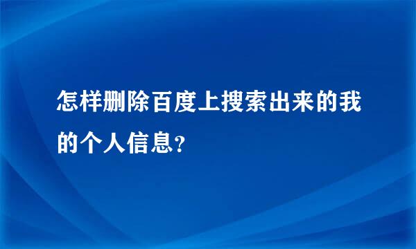 怎样删除百度上搜索出来的我的个人信息？