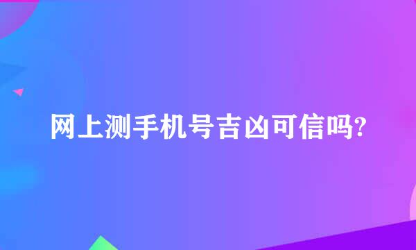 网上测手机号吉凶可信吗?