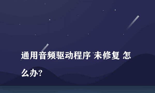 
通用音频驱动程序 未修复 怎么办?
