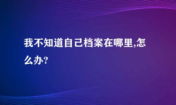 我不知道自己档案在哪里,怎么办?