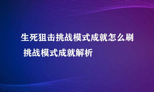 生死狙击挑战模式成就怎么刷 挑战模式成就解析