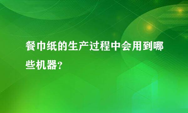 餐巾纸的生产过程中会用到哪些机器？