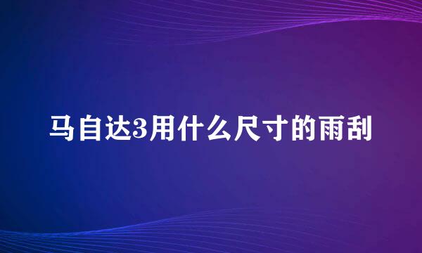 马自达3用什么尺寸的雨刮