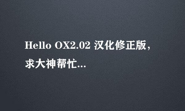 Hello OX2.02 汉化修正版， 求大神帮忙在线等。。。（标题要长。））拜托各位了 3Q