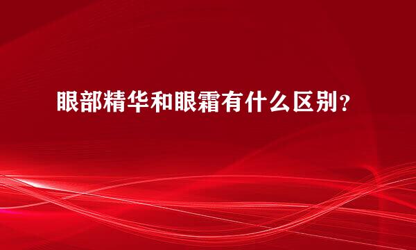 眼部精华和眼霜有什么区别？