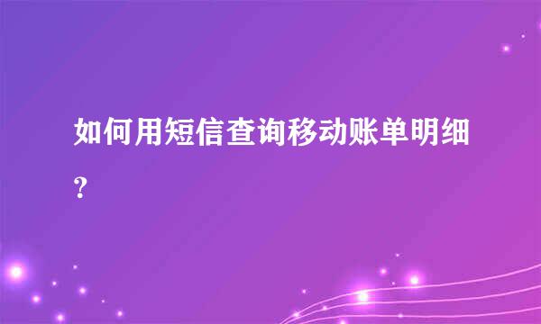 如何用短信查询移动账单明细？