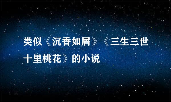 类似《沉香如屑》《三生三世十里桃花》的小说