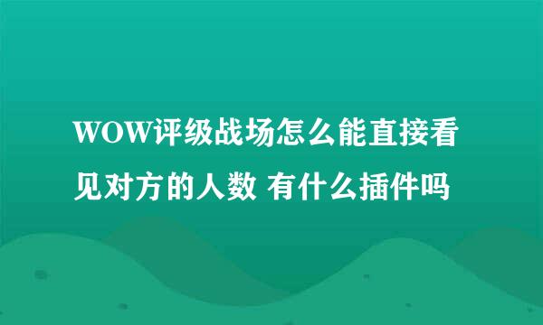 WOW评级战场怎么能直接看见对方的人数 有什么插件吗