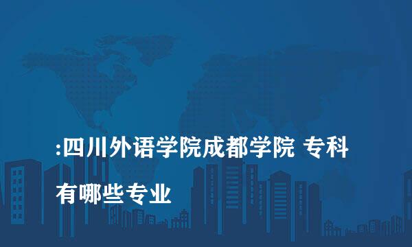 
:四川外语学院成都学院 专科有哪些专业
