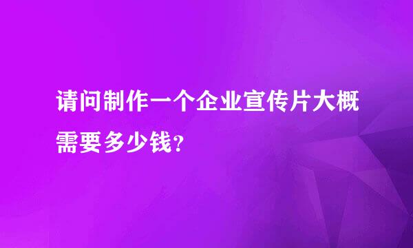 请问制作一个企业宣传片大概需要多少钱？