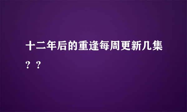 十二年后的重逢每周更新几集？？