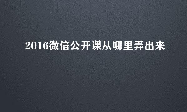 2016微信公开课从哪里弄出来