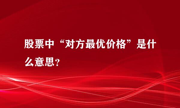 股票中“对方最优价格”是什么意思？