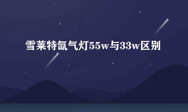 雪莱特氙气灯55w与33w区别