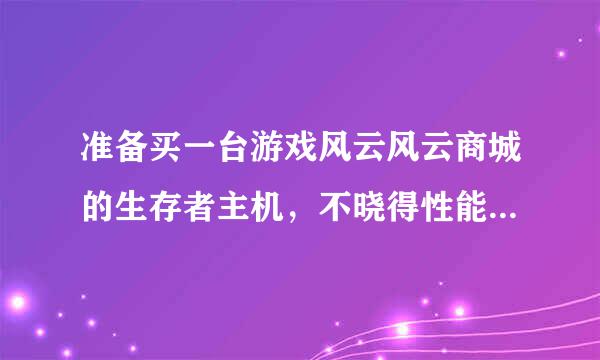 准备买一台游戏风云风云商城的生存者主机，不晓得性能好不好？