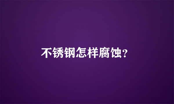 不锈钢怎样腐蚀？