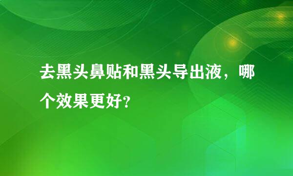 去黑头鼻贴和黑头导出液，哪个效果更好？