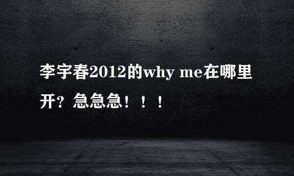 李宇春2012的why me在哪里开？急急急！！！