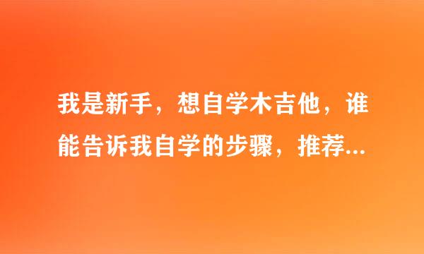 我是新手，想自学木吉他，谁能告诉我自学的步骤，推荐一些好的课程、视频。