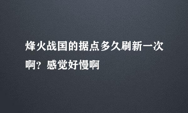 烽火战国的据点多久刷新一次啊？感觉好慢啊