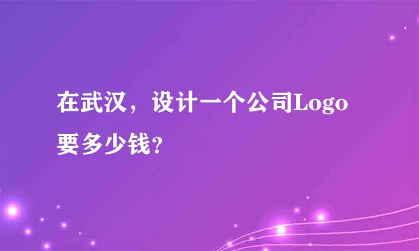 在武汉，设计一个公司Logo要多少钱？