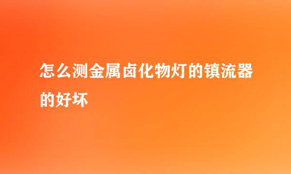 怎么测金属卤化物灯的镇流器的好坏