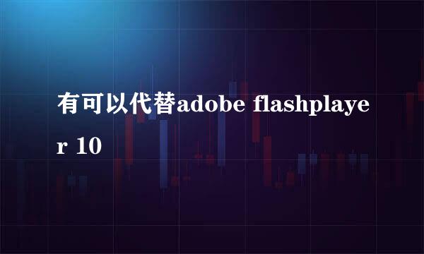 有可以代替adobe flashplayer 10