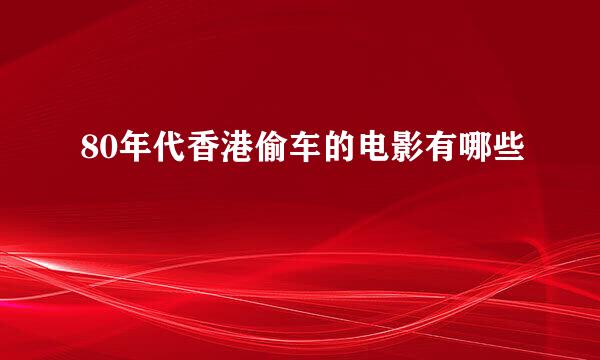 80年代香港偷车的电影有哪些