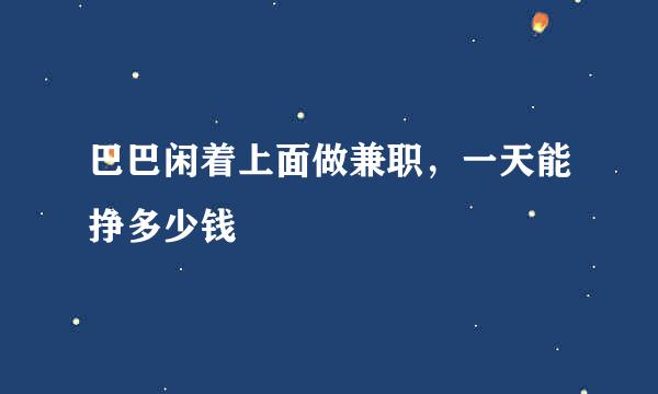 巴巴闲着上面做兼职，一天能挣多少钱