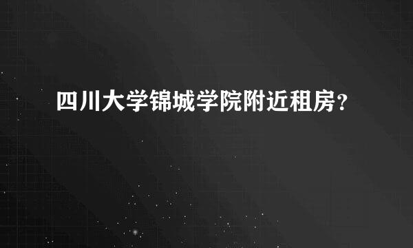 四川大学锦城学院附近租房？