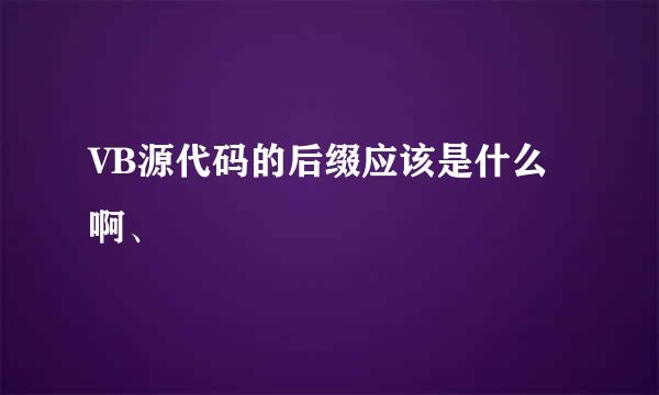 VB源代码的后缀应该是什么啊、