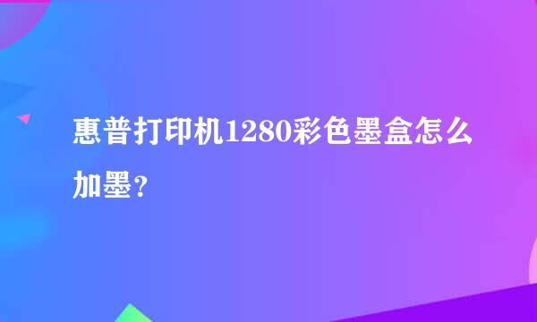 惠普打印机1280彩色墨盒怎么加墨？